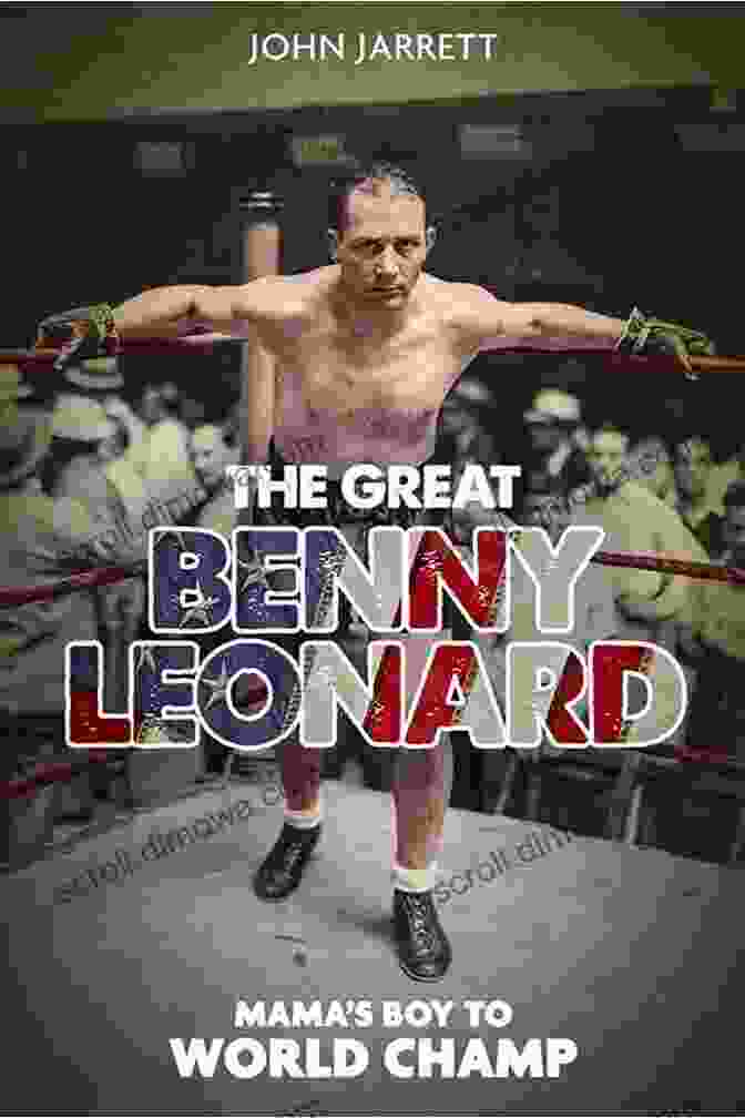 The Great Benny Leonard: The Life And Legacy Of A Boxing Legend The Great Benny Leonard: Mama S Boy To World Champ