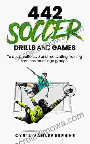 442 SOCCER DRILLS AND GAMES: To Design Effective And Motivating Training Sessions For All Age Groups