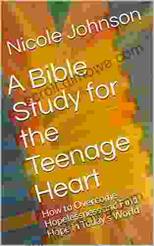 A Bible Study For The Teenage Heart: How To Overcome Hopelessness And Find Hope In Today S World