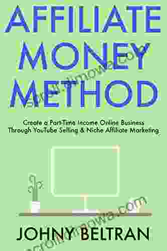 Affiliate Money Method: Create A Part Time Income Online Business Through YouTube Selling Niche Affiliate Marketing