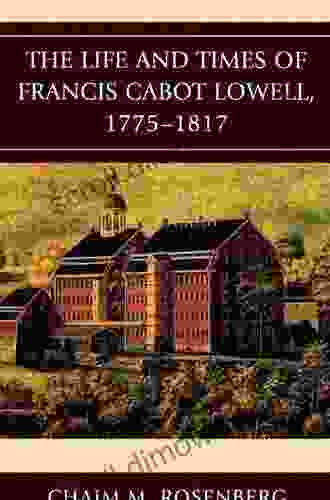 The Life And Times Of Francis Cabot Lowell 1775 1817