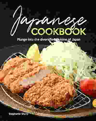 Japanese Cookbook: Plunge Into The Diversified Cuisine Of Japan