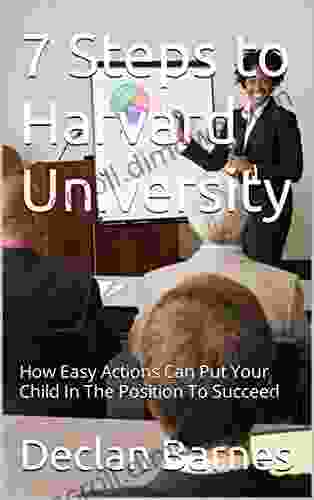 7 Steps To Harvard University: How Easy Actions Can Put Your Child In The Position To Succeed (7 Steps To Elite Universities 3)