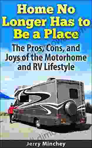 Home No Longer Has To Be A Place: The Pros Cons And Joys Of The Motorhome And RV Lifestyle