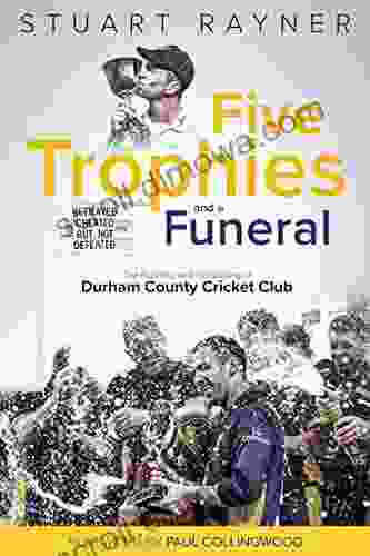 Five Trophies and a Funeral: The Rise and Fall of Durham County Cricket Club