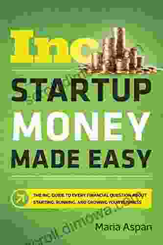 Startup Money Made Easy: The Inc Guide To Every Financial Question About Starting Running And Growing Your Business