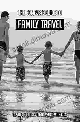 The Complete Guide To Family Travel: Top Tips Tricks For Traveling With Kids