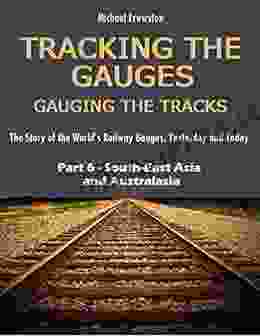 TRACKING THE GAUGES GAUGING THE TRACKS Part 6: South East Asia and Australasia: The Story of the World s Railway Gauges Yesterday and Today (TRACKING Railway Gauges Yesterday and Today)