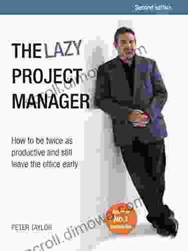 The Lazy Project Manager Second Edition: How To Be Twice As Productive And Still Leave The Office Early