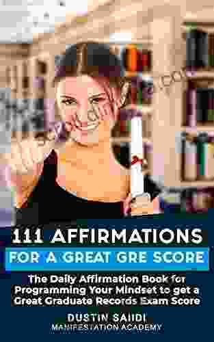 111 Affirmations For A Great GRE Score: The Daily Affirmation For Programming Your Mindset To Get A Great Graduate Records Exam Score