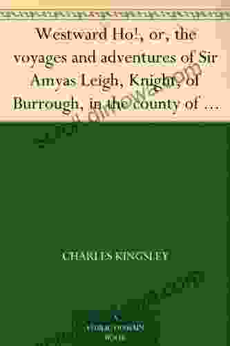 Westward Ho Or The Voyages And Adventures Of Sir Amyas Leigh Knight Of Burrough In The County Of Devon In The Reign Of Her Most Glorious Majesty Queen Elizabeth