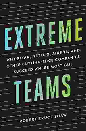 Extreme Teams: Why Pixar Netflix Airbnb And Other Cutting Edge Companies Succeed Where Most Fail